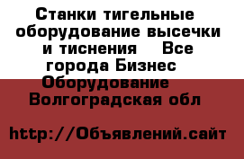 Станки тигельные (оборудование высечки и тиснения) - Все города Бизнес » Оборудование   . Волгоградская обл.